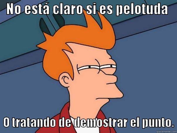   NO ESTÁ CLARO SI ES PELOTUDA      O TRATANDO DE DEMOSTRAR EL PUNTO. Futurama Fry