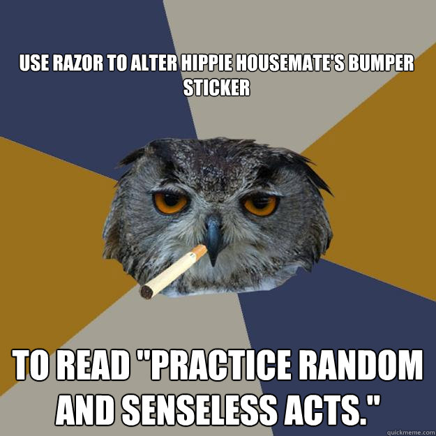 Use razor to alter hippie housemate's bumper sticker to read 