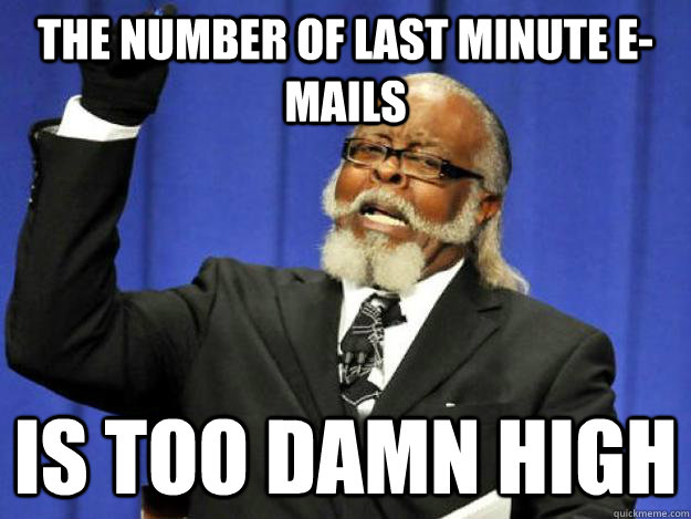 The number of last minute e-mails is too damn high  Toodamnhigh