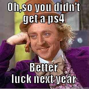 OH,SO YOU DIDN'T GET A PS4 BETTER LUCK NEXT YEAR Condescending Wonka