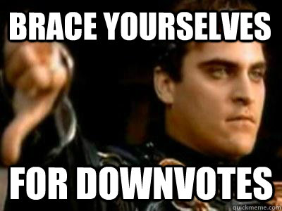 Brace yourselves for downvotes  Downvoting Roman