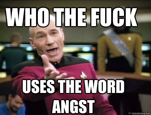 who the fuck  uses the word Angst  Annoyed Picard HD