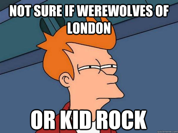 Not sure if Werewolves of London Or kid rock - Not sure if Werewolves of London Or kid rock  Futurama Fry