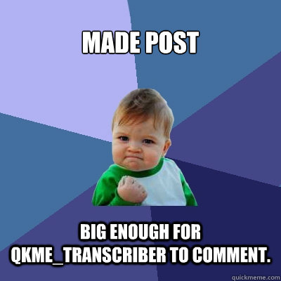 Made post  big enough for qkme_transcriber to comment.  Success Kid