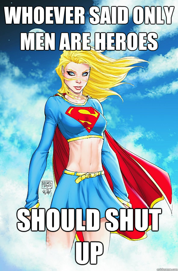 whoever said only men are heroes should shut up  Forever Alone Superman