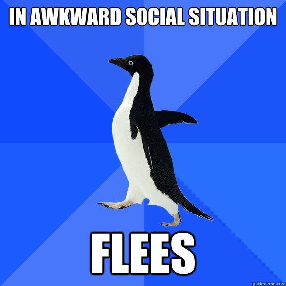 IN awkward social situation flees  Socially Awkward Penguin