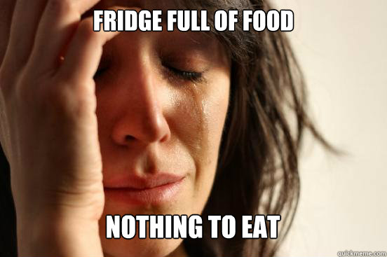 Fridge full of food
 nothing to eat Caption 3 goes here  First World Problems