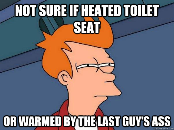 not sure if heated toilet seat or warmed by the last guy's ass - not sure if heated toilet seat or warmed by the last guy's ass  Futurama Fry