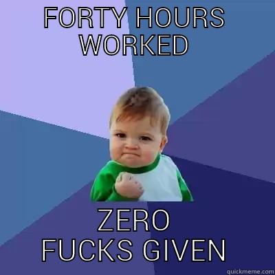 FORTY HOURS WORKED ZERO FUCKS GIVEN Success Kid