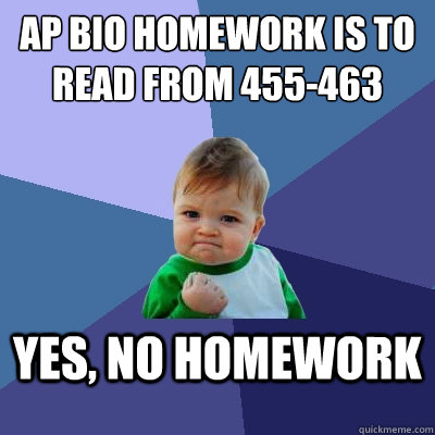 AP bio homework is to read from 455-463 Yes, no homework  Success Kid