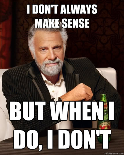 i don't always 
make sense But when I do, I don't  The Most Interesting Man In The World
