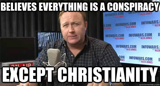 Believes everything is a conspiracy Except Christianity - Believes everything is a conspiracy Except Christianity  Alex Jones