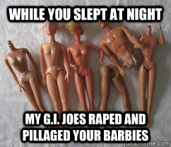 While you slept at night My G.I. Joes raped and pillaged your barbies - While you slept at night My G.I. Joes raped and pillaged your barbies  Barbie Power