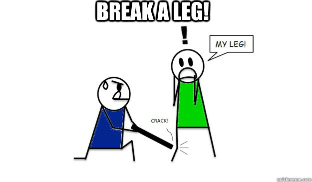 BREAK A LEG!  BREAK A LEG