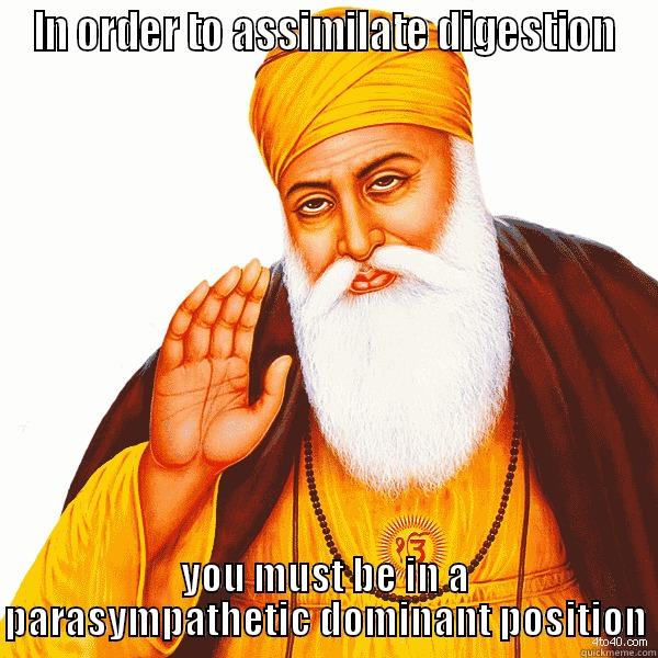 IN ORDER TO ASSIMILATE DIGESTION YOU MUST BE IN A PARASYMPATHETIC DOMINANT POSITION Misc