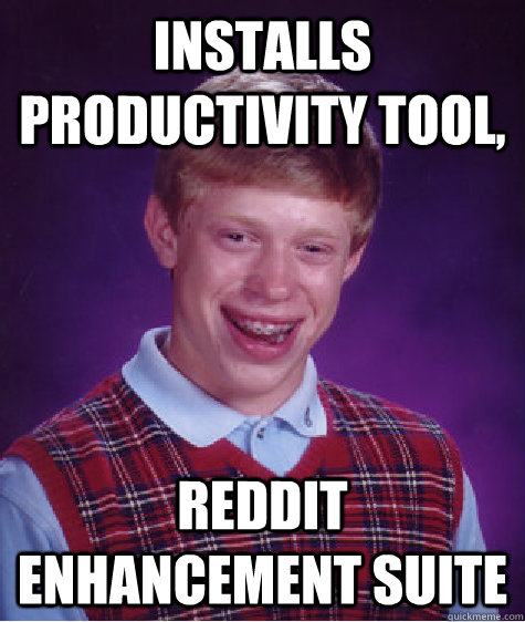 installs productivity tool, reddit enhancement suite  Bad Luck Brian
