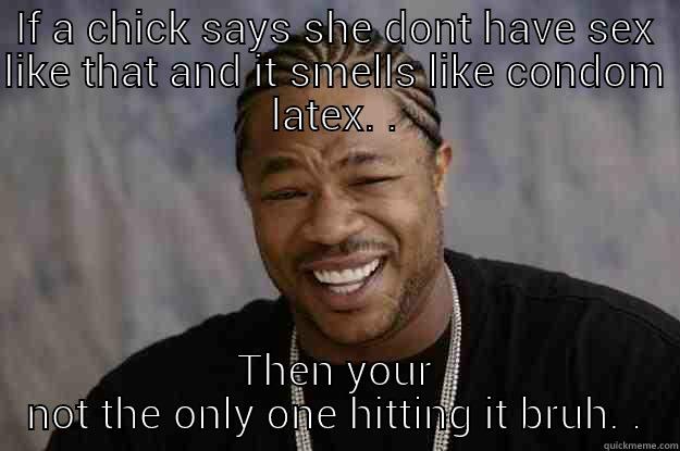niggas be like - IF A CHICK SAYS SHE DONT HAVE SEX LIKE THAT AND IT SMELLS LIKE CONDOM LATEX. . THEN YOUR NOT THE ONLY ONE HITTING IT BRUH. . Xzibit meme