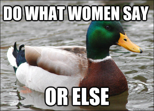 do what women say Or else   Actual Advice Mallard