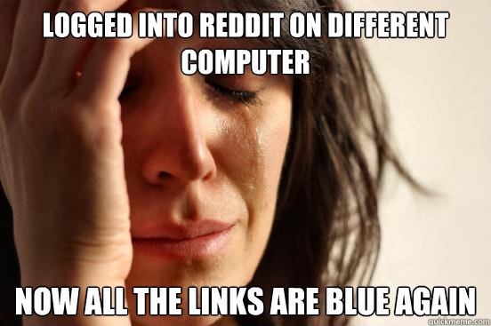 Logged into reddit on different computer now all the links are blue again  First World Problems