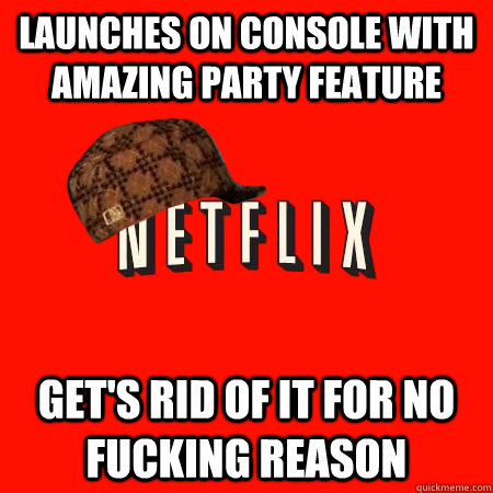 Launches on console with amazing party feature get's rid of it for no fucking reason  Scumbag Netflix