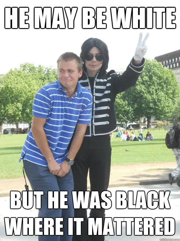 He may be white but he was black where it mattered  Ouch