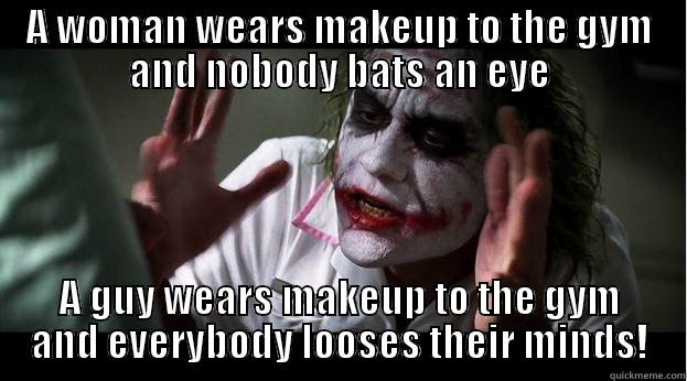 A WOMAN WEARS MAKEUP TO THE GYM AND NOBODY BATS AN EYE A GUY WEARS MAKEUP TO THE GYM AND EVERYBODY LOOSES THEIR MINDS! Joker Mind Loss