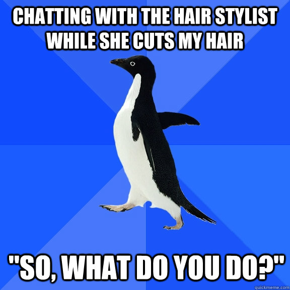 Chatting with the hair stylist while she cuts my hair  