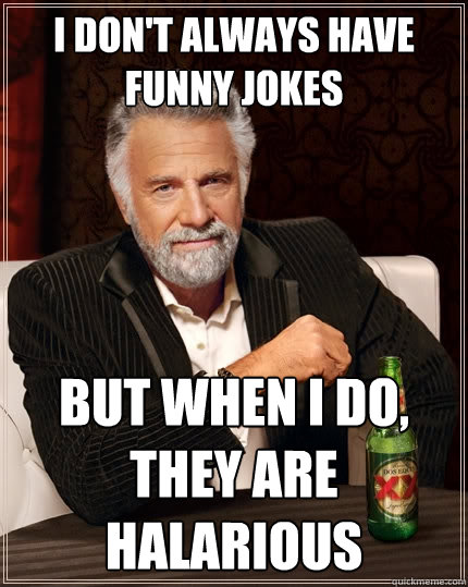 I don't always have funny jokes But when I do, they are halarious - I don't always have funny jokes But when I do, they are halarious  The Most Interesting Man In The World