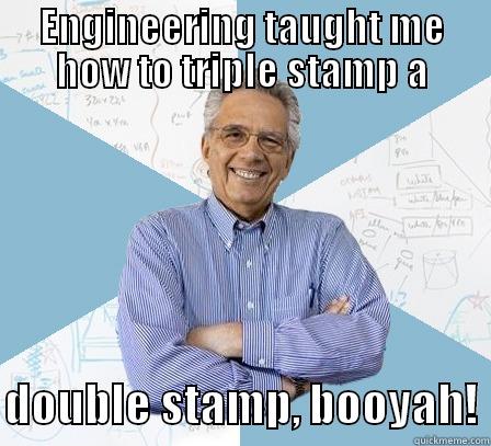 ENGINEERING TAUGHT ME HOW TO TRIPLE STAMP A  DOUBLE STAMP, BOOYAH! Engineering Professor