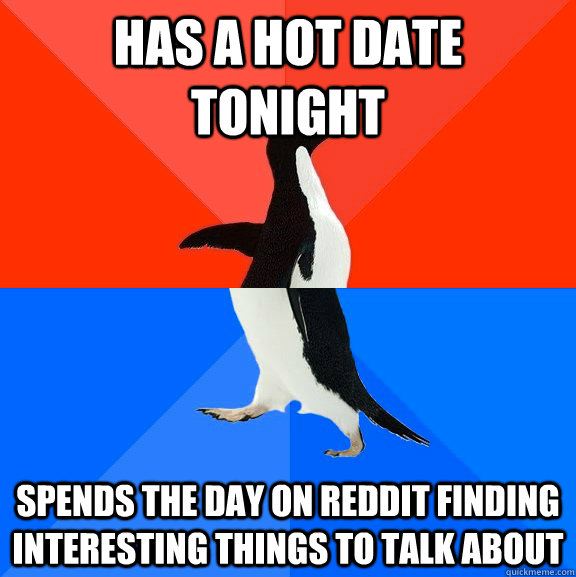 has a hot date tonight spends the day on reddit finding interesting things to talk about  Socially Awesome Awkward Penguin