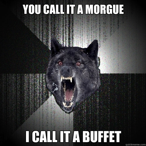 You call it a morgue I call it a buffet  Insanity Wolf