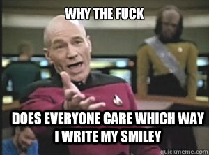 why the fuck Does everyone care which way I write my smiley  Annoyed Picard