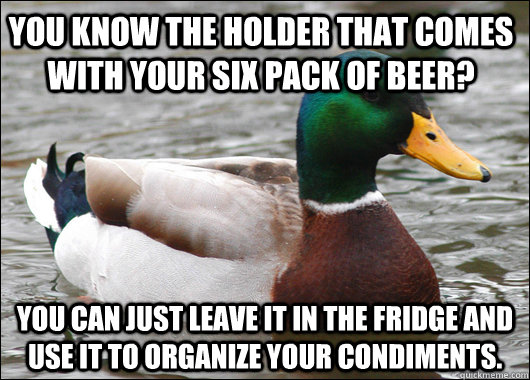 You know the holder that comes with your six pack of beer? You can just leave it in the fridge and use it to organize your condiments.   Actual Advice Mallard