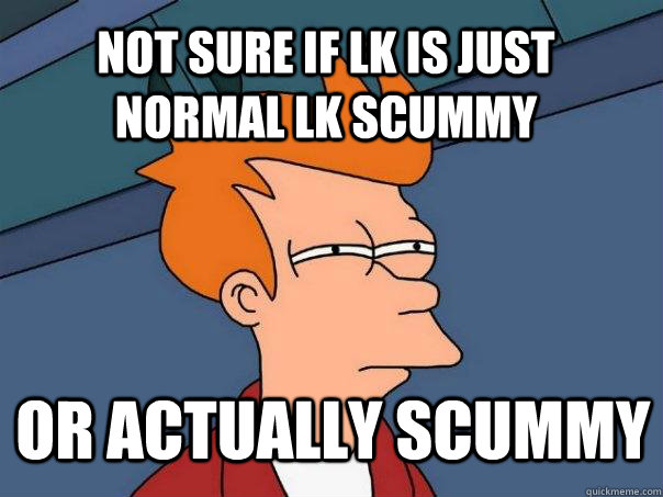 Not sure if Lk is just normal lk scummy or actually scummy - Not sure if Lk is just normal lk scummy or actually scummy  Futurama Fry