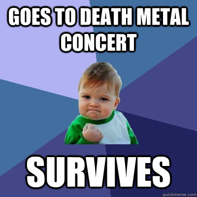 Goes to Death Metal concert survives  Success Kid