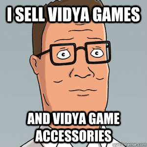 I sell vidya games and vidya game accessories   Hank Hill