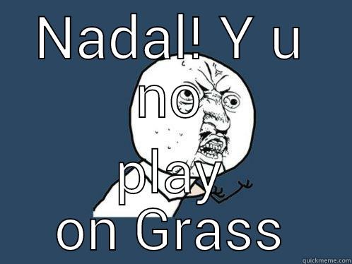 NADAL! Y U NO PLAY ON GRASS Y U No