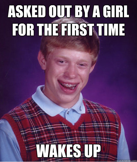 asked out by a girl for the first time wakes up - asked out by a girl for the first time wakes up  Bad Luck Brian