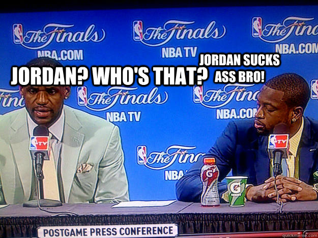 Jordan? Who's that? Jordan sucks ass bro! - Jordan? Who's that? Jordan sucks ass bro!  Misc