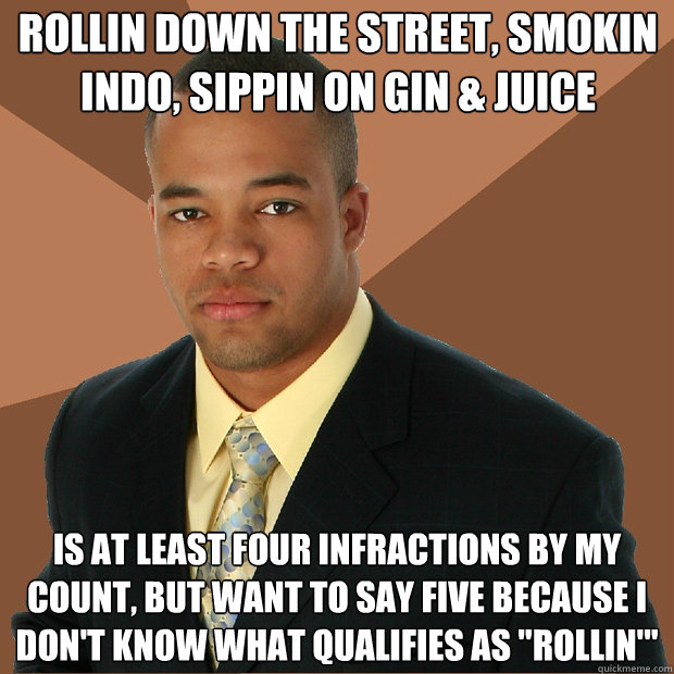 Rollin down the street, smokin indo, sippin on gin & Juice is at least four infractions by my count, but want to say five because i don't know what qualifies as 