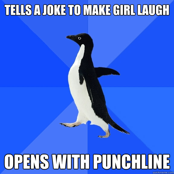 tells a joke to make girl laugh opens with punchline  Socially Awkward Penguin