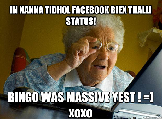 IN NANNA TIDHOL FACEBOOK BIEX THALLI STATUS! BINGO WAS MASSIVE YEST ♥! =] xoxo  Grandma finds the Internet