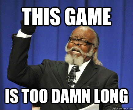 this game is too damn long  Too Damn High