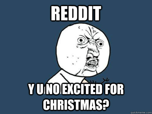 Reddit Y U NO excited for  Christmas?  Y U No