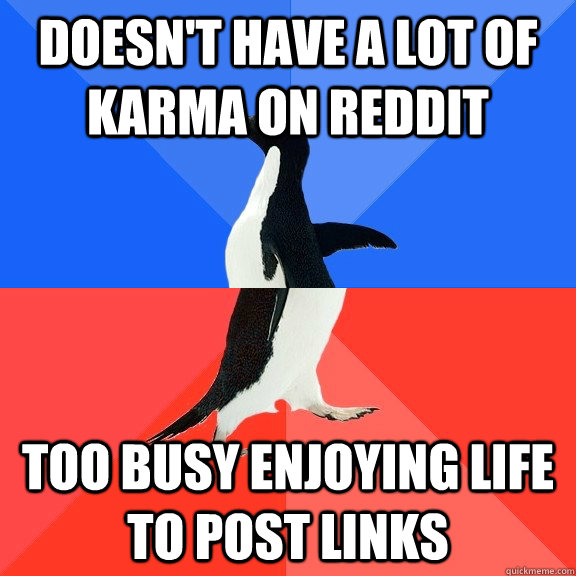 Doesn't have a lot of karma on Reddit too busy enjoying life to post links  Socially Awkward Awesome Penguin