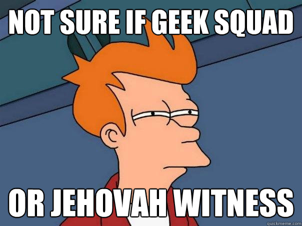 not sure if geek squad or jehovah witness  Futurama Fry