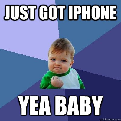 JUST GOT IPHONE yea baby  Success Kid