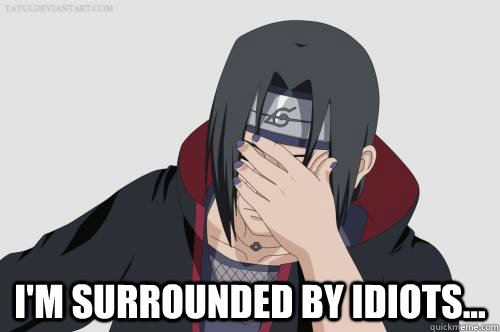  I'm surrounded by idiots... -  I'm surrounded by idiots...  Itachi Facepalm