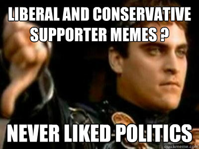 Liberal and Conservative supporter memes ? never liked politics   Downvoting Roman