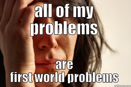 ALL OF MY PROBLEMS ARE FIRST WORLD PROBLEMS First World Problems